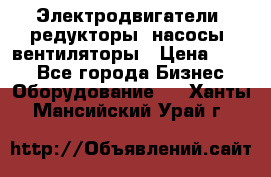 Электродвигатели, редукторы, насосы, вентиляторы › Цена ­ 123 - Все города Бизнес » Оборудование   . Ханты-Мансийский,Урай г.